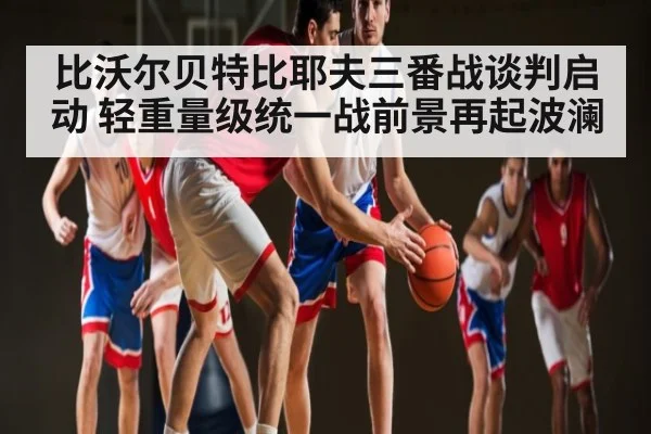 比沃尔贝特比耶夫三番战谈判启动 轻重量级统一战前景再起波澜 - kaiyun