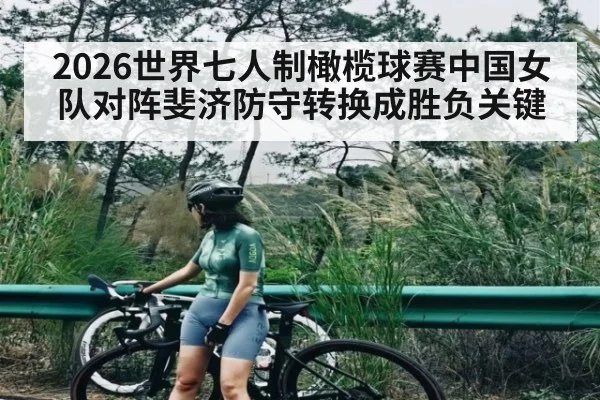 2026世界七人制橄榄球赛中国女队对阵斐济防守转换成胜负关键 - kaiyun