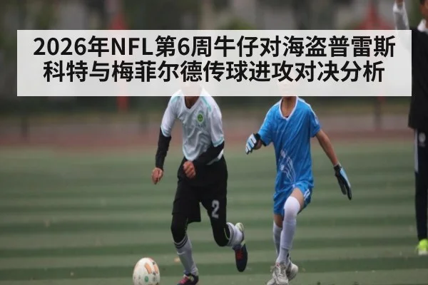 2026年NFL第6周牛仔对海盗普雷斯科特与梅菲尔德传球进攻对决分析 | kaiyun
