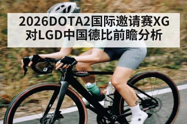 2026DOTA2国际邀请赛XG对LGD中国德比前瞻分析 | kaiyun