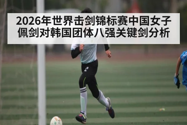 2026年世界击剑锦标赛中国女子佩剑对韩国团体八强关键剑分析