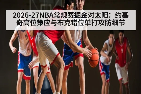 2026-27NBA常规赛掘金对太阳:约基奇高位策应与布克错位单打攻防细节